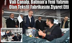 Vali Canalp, Batman'a Yeni Yatırım Olan Tekstil Fabrikasını Ziyaret Etti